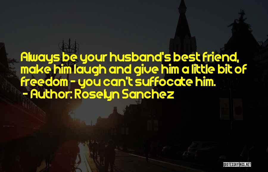 Roselyn Sanchez Quotes: Always Be Your Husband's Best Friend, Make Him Laugh And Give Him A Little Bit Of Freedom - You Can't