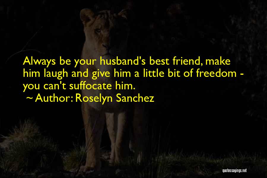Roselyn Sanchez Quotes: Always Be Your Husband's Best Friend, Make Him Laugh And Give Him A Little Bit Of Freedom - You Can't
