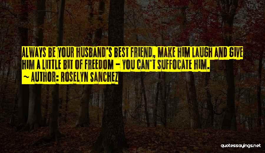 Roselyn Sanchez Quotes: Always Be Your Husband's Best Friend, Make Him Laugh And Give Him A Little Bit Of Freedom - You Can't
