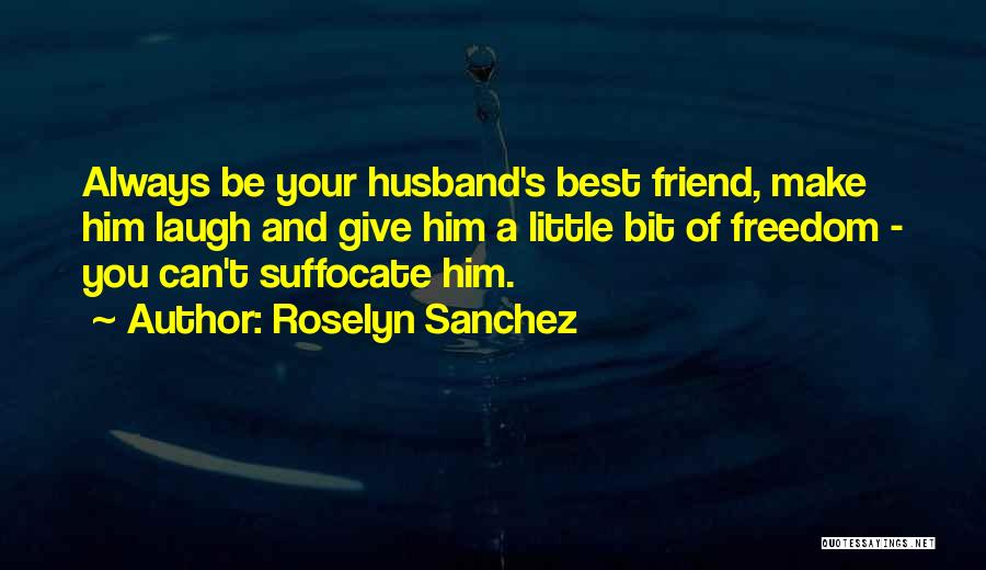 Roselyn Sanchez Quotes: Always Be Your Husband's Best Friend, Make Him Laugh And Give Him A Little Bit Of Freedom - You Can't