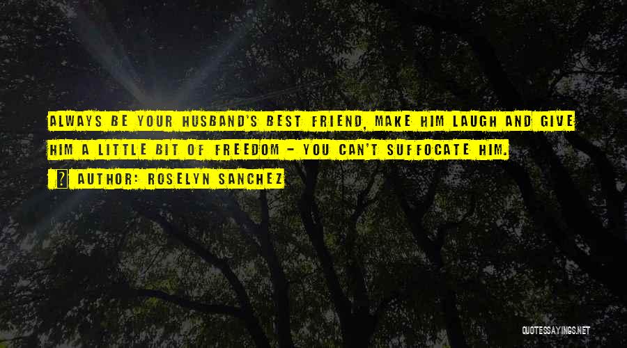 Roselyn Sanchez Quotes: Always Be Your Husband's Best Friend, Make Him Laugh And Give Him A Little Bit Of Freedom - You Can't