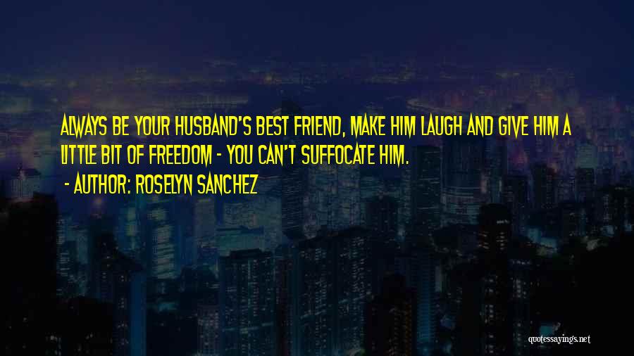 Roselyn Sanchez Quotes: Always Be Your Husband's Best Friend, Make Him Laugh And Give Him A Little Bit Of Freedom - You Can't