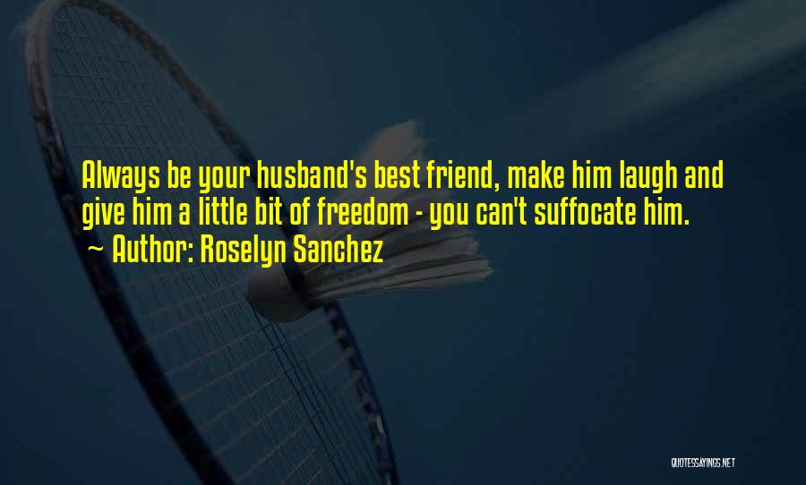 Roselyn Sanchez Quotes: Always Be Your Husband's Best Friend, Make Him Laugh And Give Him A Little Bit Of Freedom - You Can't