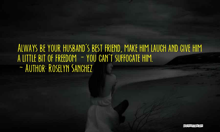 Roselyn Sanchez Quotes: Always Be Your Husband's Best Friend, Make Him Laugh And Give Him A Little Bit Of Freedom - You Can't