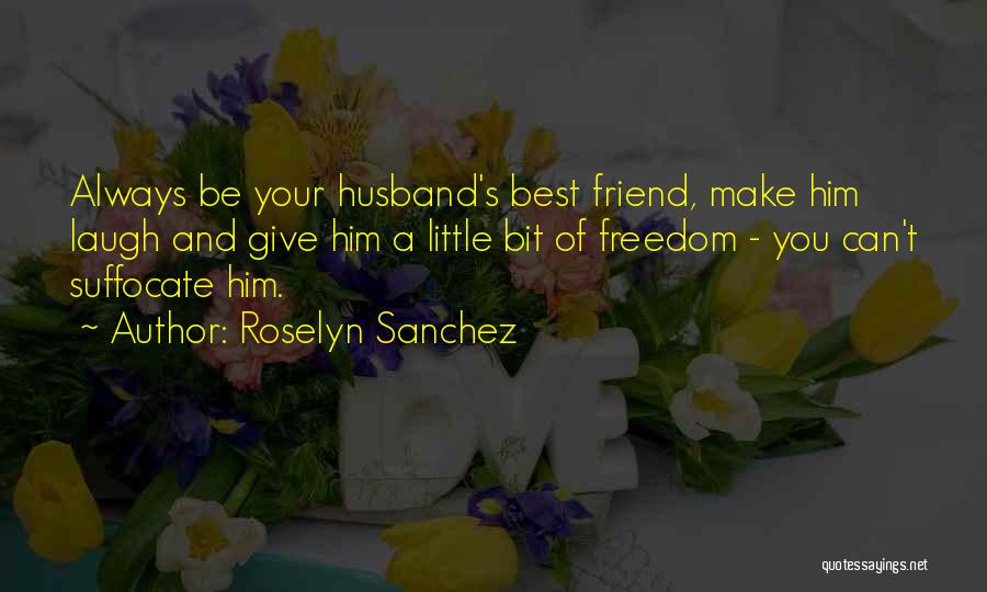 Roselyn Sanchez Quotes: Always Be Your Husband's Best Friend, Make Him Laugh And Give Him A Little Bit Of Freedom - You Can't