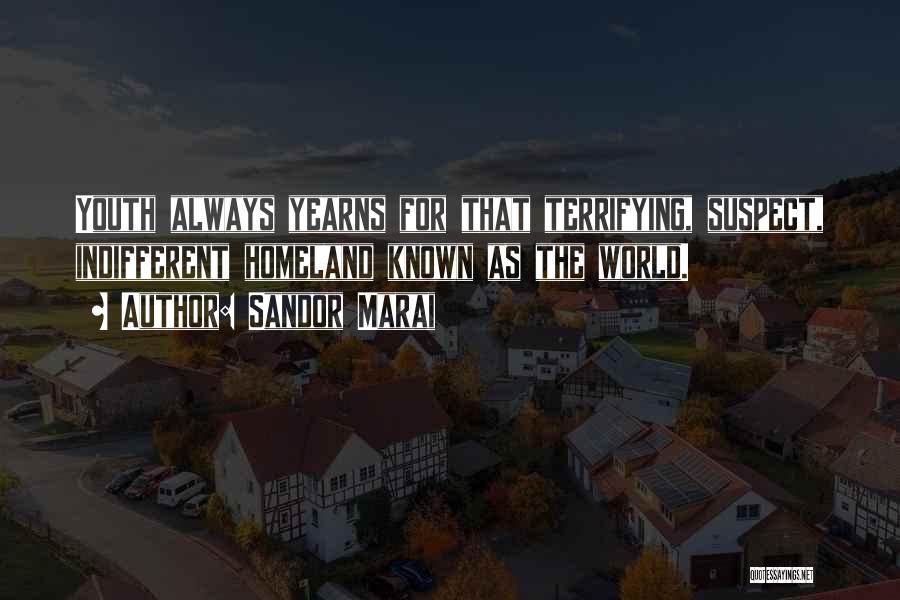 Sandor Marai Quotes: Youth Always Yearns For That Terrifying, Suspect, Indifferent Homeland Known As The World.