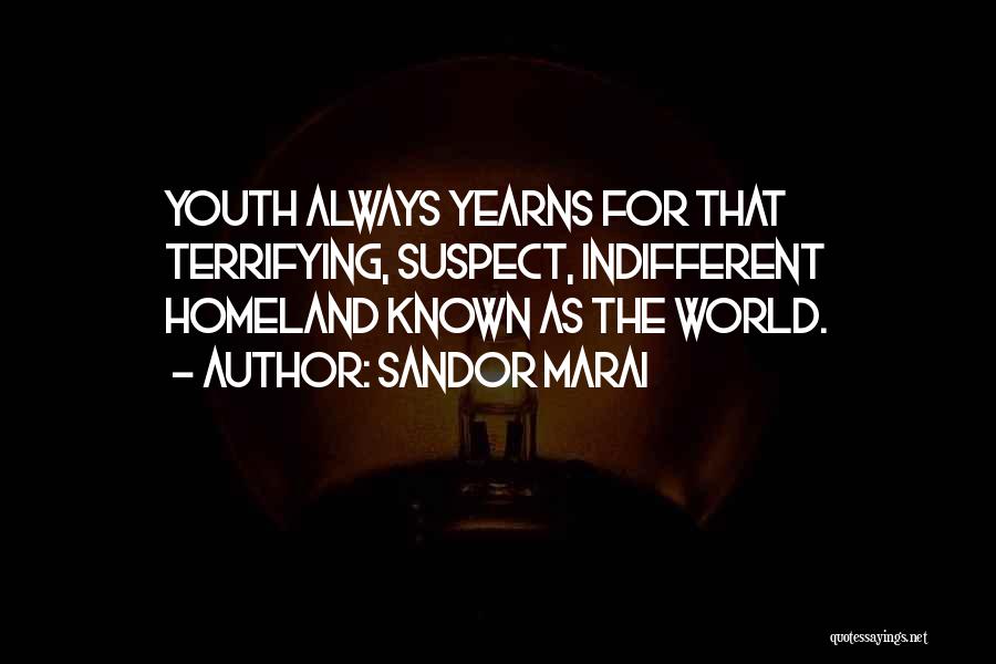 Sandor Marai Quotes: Youth Always Yearns For That Terrifying, Suspect, Indifferent Homeland Known As The World.