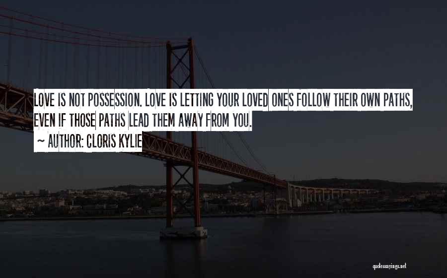 Cloris Kylie Quotes: Love Is Not Possession. Love Is Letting Your Loved Ones Follow Their Own Paths, Even If Those Paths Lead Them