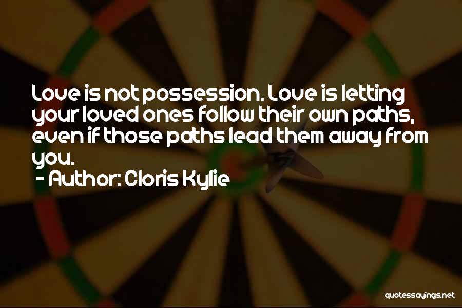 Cloris Kylie Quotes: Love Is Not Possession. Love Is Letting Your Loved Ones Follow Their Own Paths, Even If Those Paths Lead Them