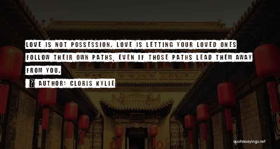 Cloris Kylie Quotes: Love Is Not Possession. Love Is Letting Your Loved Ones Follow Their Own Paths, Even If Those Paths Lead Them