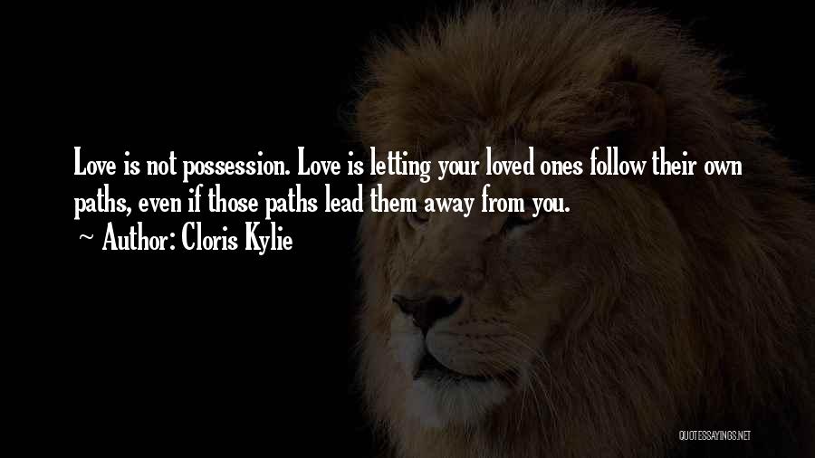 Cloris Kylie Quotes: Love Is Not Possession. Love Is Letting Your Loved Ones Follow Their Own Paths, Even If Those Paths Lead Them