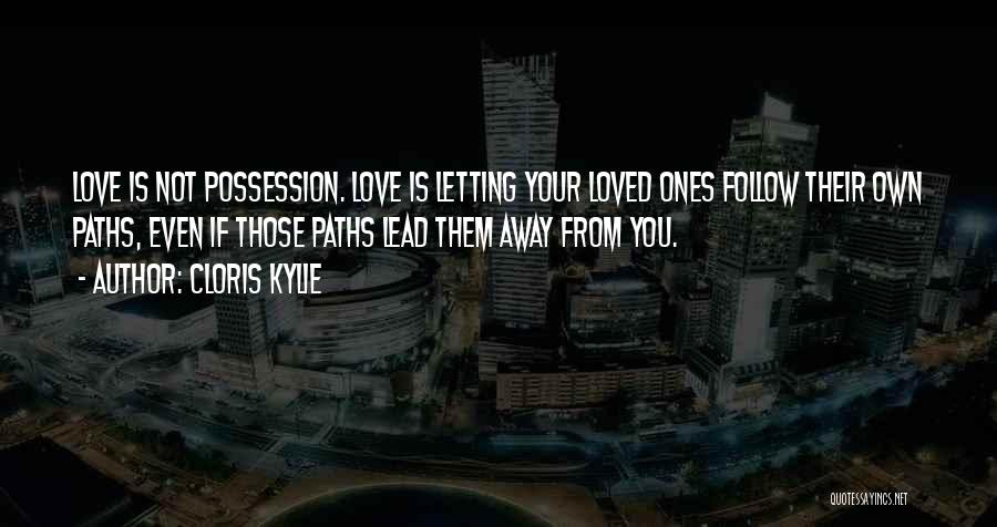 Cloris Kylie Quotes: Love Is Not Possession. Love Is Letting Your Loved Ones Follow Their Own Paths, Even If Those Paths Lead Them