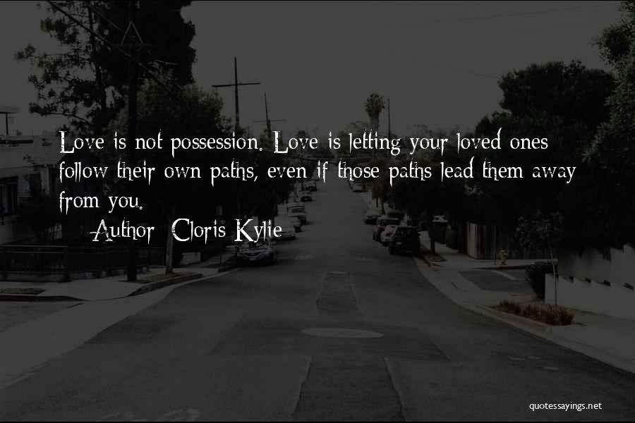 Cloris Kylie Quotes: Love Is Not Possession. Love Is Letting Your Loved Ones Follow Their Own Paths, Even If Those Paths Lead Them