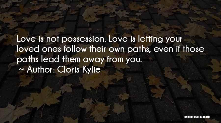 Cloris Kylie Quotes: Love Is Not Possession. Love Is Letting Your Loved Ones Follow Their Own Paths, Even If Those Paths Lead Them