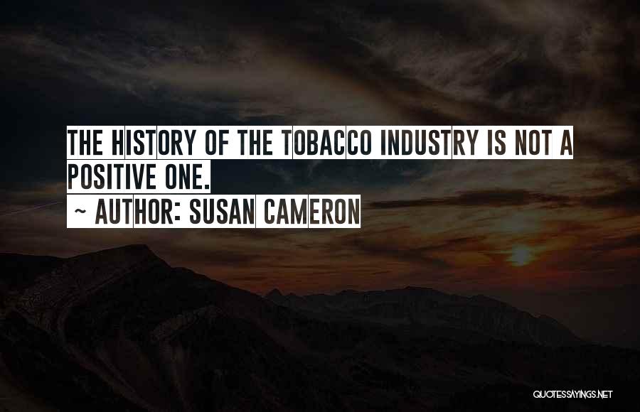 Susan Cameron Quotes: The History Of The Tobacco Industry Is Not A Positive One.