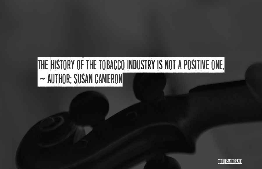 Susan Cameron Quotes: The History Of The Tobacco Industry Is Not A Positive One.