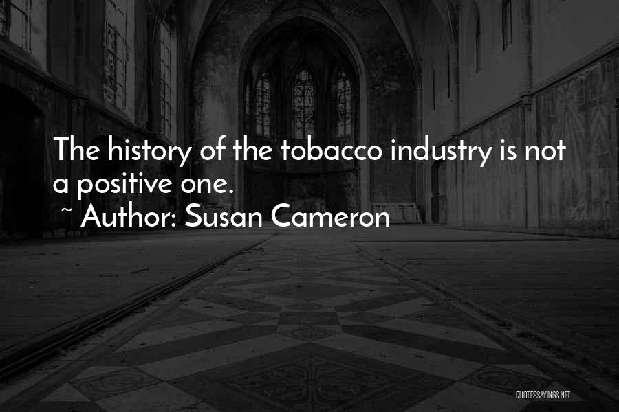Susan Cameron Quotes: The History Of The Tobacco Industry Is Not A Positive One.