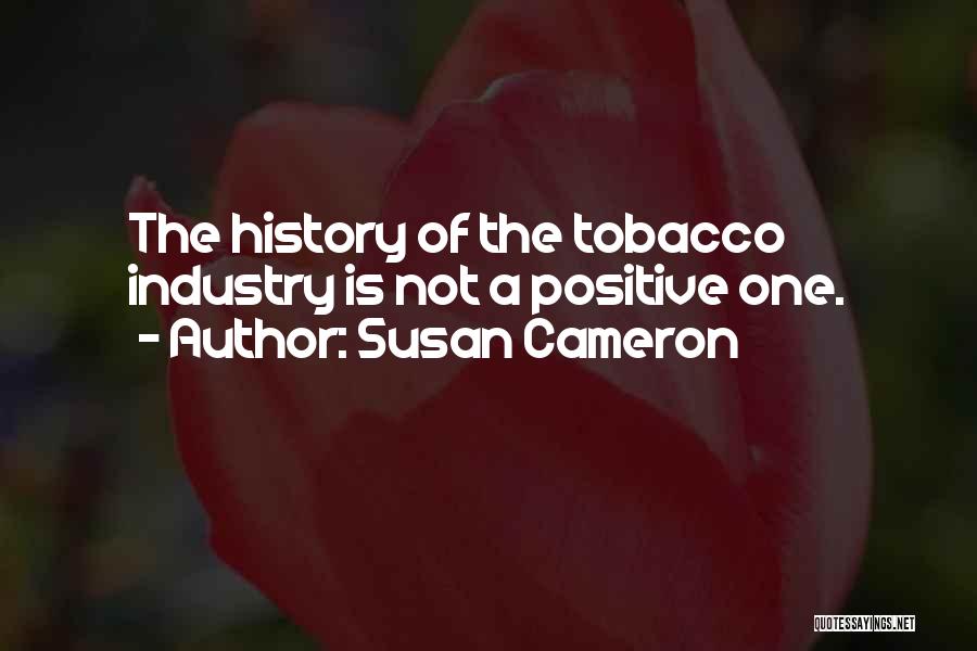 Susan Cameron Quotes: The History Of The Tobacco Industry Is Not A Positive One.