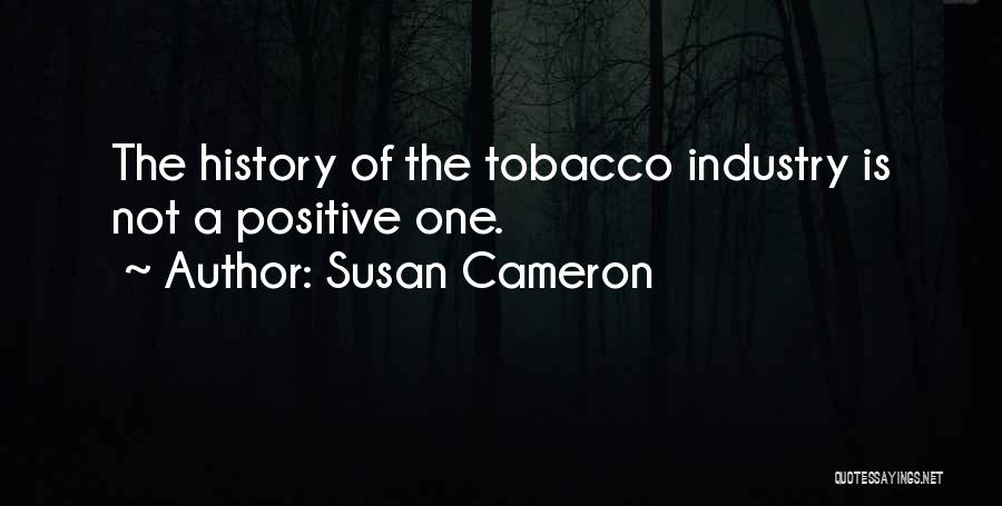 Susan Cameron Quotes: The History Of The Tobacco Industry Is Not A Positive One.