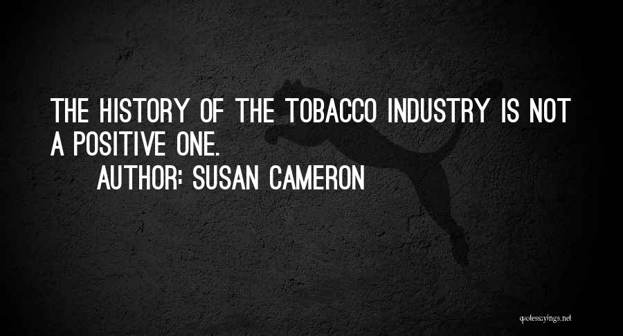 Susan Cameron Quotes: The History Of The Tobacco Industry Is Not A Positive One.