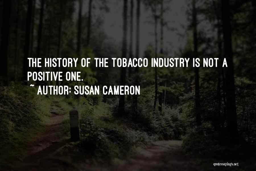Susan Cameron Quotes: The History Of The Tobacco Industry Is Not A Positive One.