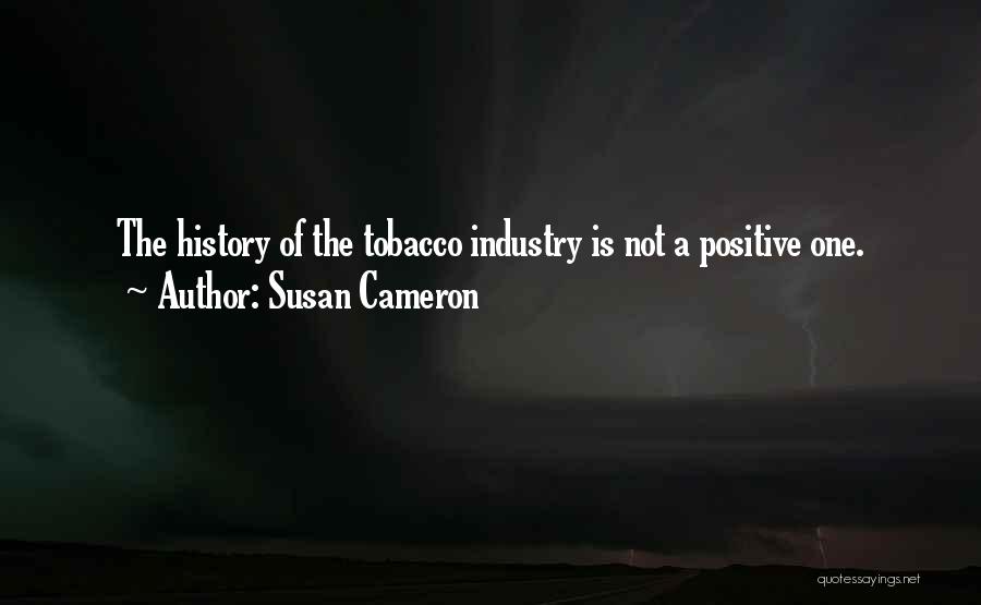 Susan Cameron Quotes: The History Of The Tobacco Industry Is Not A Positive One.