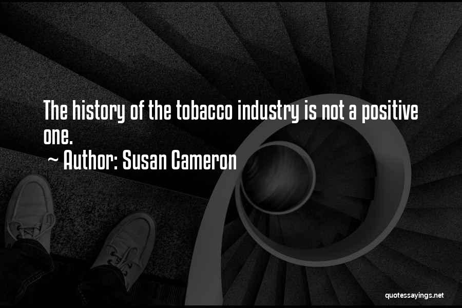 Susan Cameron Quotes: The History Of The Tobacco Industry Is Not A Positive One.