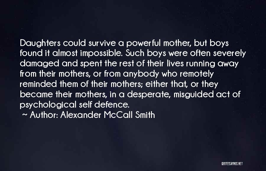 Alexander McCall Smith Quotes: Daughters Could Survive A Powerful Mother, But Boys Found It Almost Impossible. Such Boys Were Often Severely Damaged And Spent