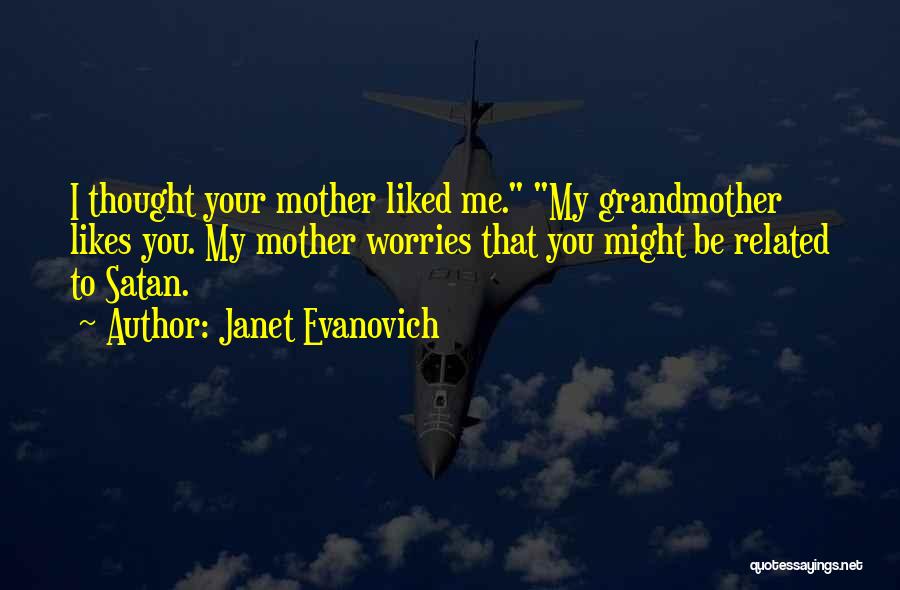 Janet Evanovich Quotes: I Thought Your Mother Liked Me. My Grandmother Likes You. My Mother Worries That You Might Be Related To Satan.