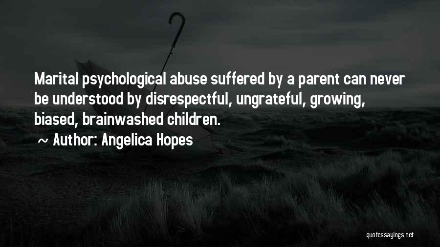 Angelica Hopes Quotes: Marital Psychological Abuse Suffered By A Parent Can Never Be Understood By Disrespectful, Ungrateful, Growing, Biased, Brainwashed Children.