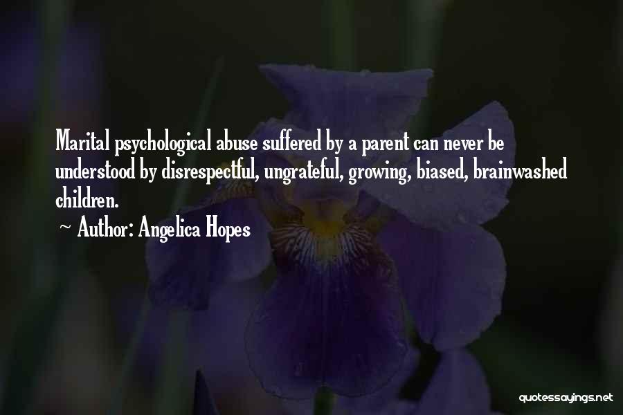 Angelica Hopes Quotes: Marital Psychological Abuse Suffered By A Parent Can Never Be Understood By Disrespectful, Ungrateful, Growing, Biased, Brainwashed Children.