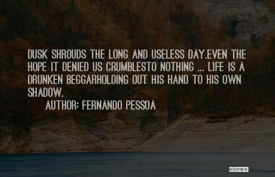 Fernando Pessoa Quotes: Dusk Shrouds The Long And Useless Day.even The Hope It Denied Us Crumblesto Nothing ... Life Is A Drunken Beggarholding