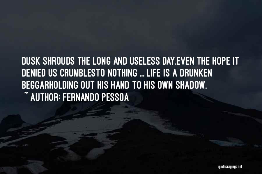 Fernando Pessoa Quotes: Dusk Shrouds The Long And Useless Day.even The Hope It Denied Us Crumblesto Nothing ... Life Is A Drunken Beggarholding