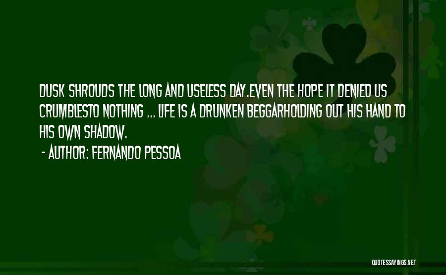 Fernando Pessoa Quotes: Dusk Shrouds The Long And Useless Day.even The Hope It Denied Us Crumblesto Nothing ... Life Is A Drunken Beggarholding