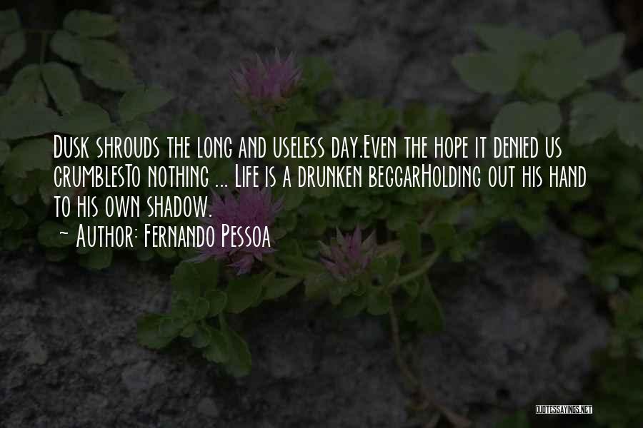 Fernando Pessoa Quotes: Dusk Shrouds The Long And Useless Day.even The Hope It Denied Us Crumblesto Nothing ... Life Is A Drunken Beggarholding