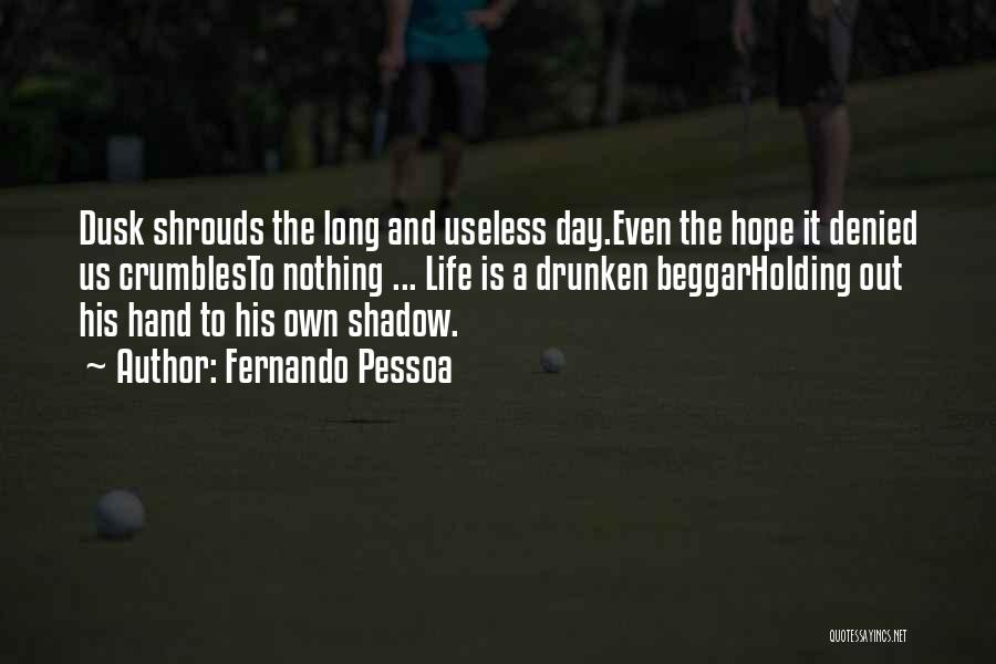 Fernando Pessoa Quotes: Dusk Shrouds The Long And Useless Day.even The Hope It Denied Us Crumblesto Nothing ... Life Is A Drunken Beggarholding