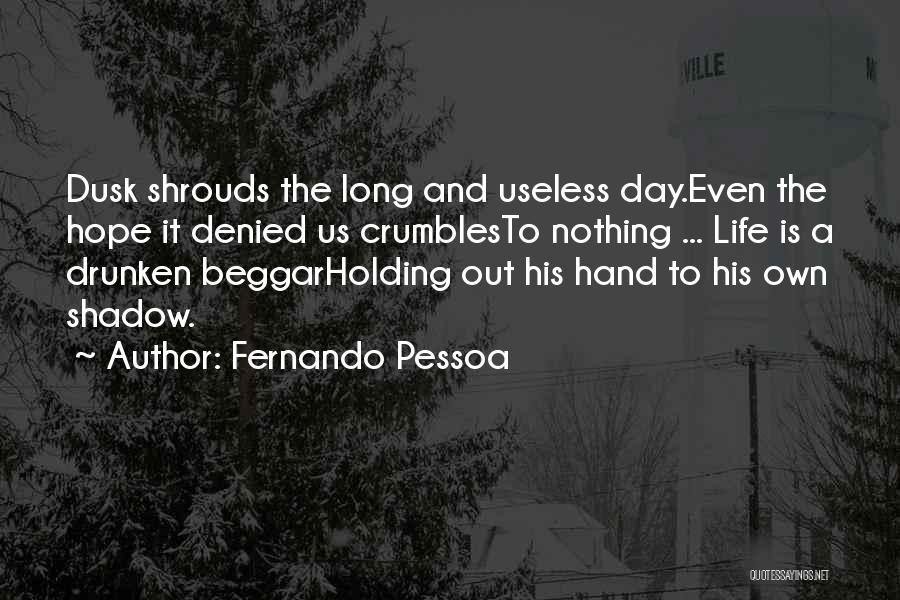 Fernando Pessoa Quotes: Dusk Shrouds The Long And Useless Day.even The Hope It Denied Us Crumblesto Nothing ... Life Is A Drunken Beggarholding