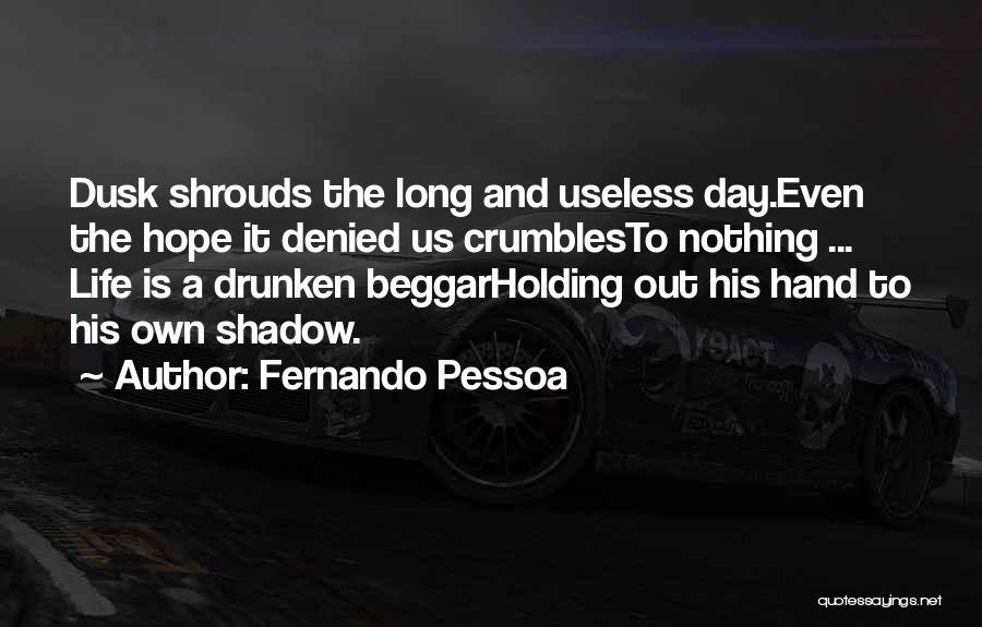 Fernando Pessoa Quotes: Dusk Shrouds The Long And Useless Day.even The Hope It Denied Us Crumblesto Nothing ... Life Is A Drunken Beggarholding