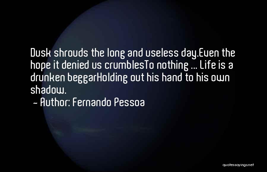 Fernando Pessoa Quotes: Dusk Shrouds The Long And Useless Day.even The Hope It Denied Us Crumblesto Nothing ... Life Is A Drunken Beggarholding