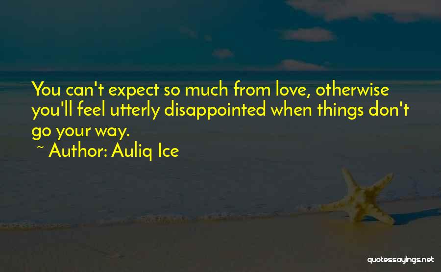 Auliq Ice Quotes: You Can't Expect So Much From Love, Otherwise You'll Feel Utterly Disappointed When Things Don't Go Your Way.