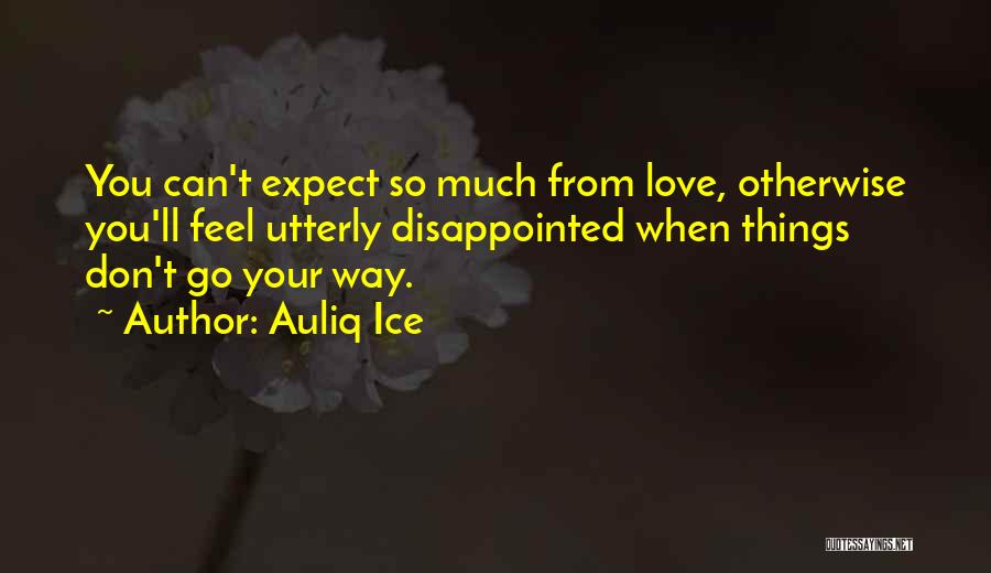 Auliq Ice Quotes: You Can't Expect So Much From Love, Otherwise You'll Feel Utterly Disappointed When Things Don't Go Your Way.