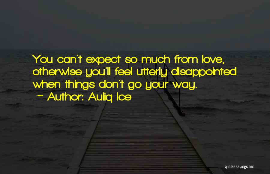 Auliq Ice Quotes: You Can't Expect So Much From Love, Otherwise You'll Feel Utterly Disappointed When Things Don't Go Your Way.