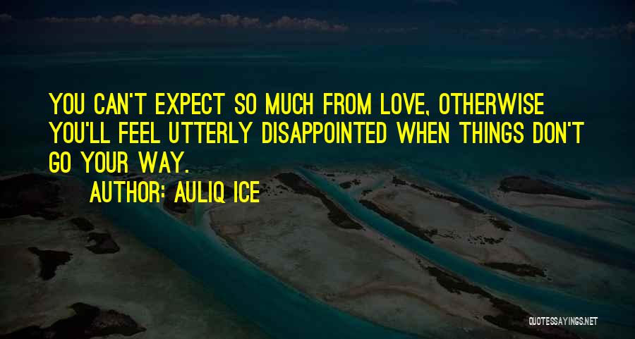 Auliq Ice Quotes: You Can't Expect So Much From Love, Otherwise You'll Feel Utterly Disappointed When Things Don't Go Your Way.