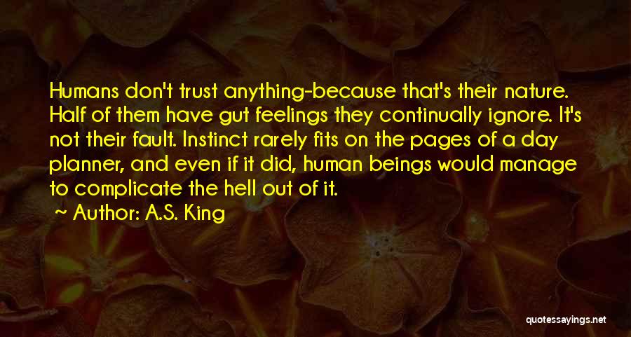 A.S. King Quotes: Humans Don't Trust Anything-because That's Their Nature. Half Of Them Have Gut Feelings They Continually Ignore. It's Not Their Fault.