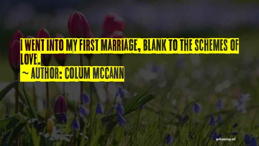 Colum McCann Quotes: I Went Into My First Marriage, Blank To The Schemes Of Love.