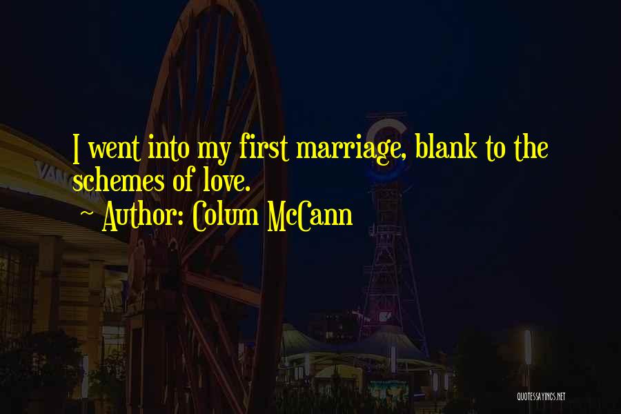 Colum McCann Quotes: I Went Into My First Marriage, Blank To The Schemes Of Love.