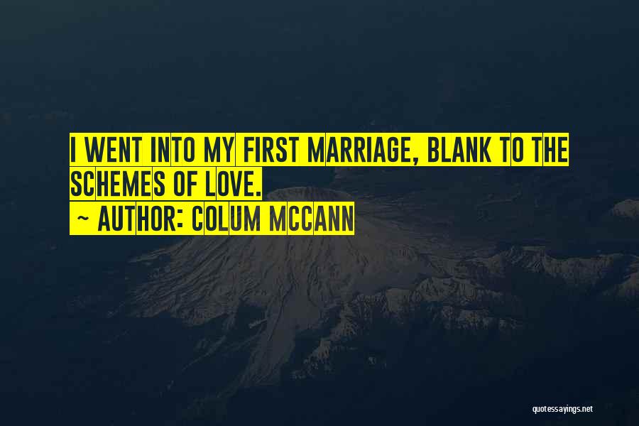 Colum McCann Quotes: I Went Into My First Marriage, Blank To The Schemes Of Love.