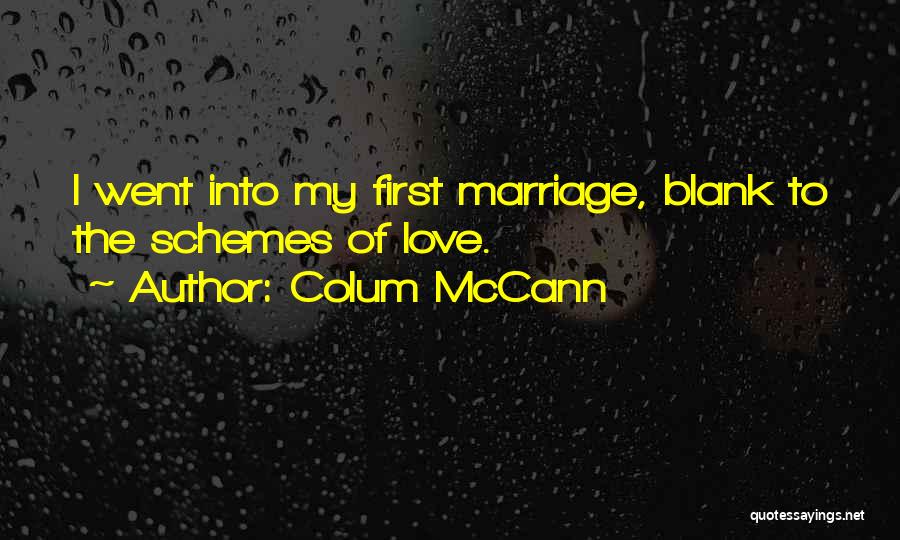 Colum McCann Quotes: I Went Into My First Marriage, Blank To The Schemes Of Love.
