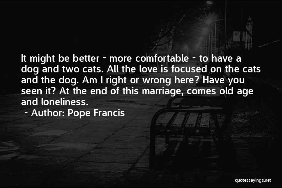 Pope Francis Quotes: It Might Be Better - More Comfortable - To Have A Dog And Two Cats. All The Love Is Focused