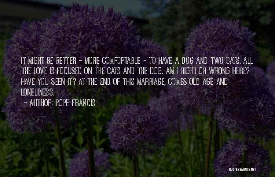 Pope Francis Quotes: It Might Be Better - More Comfortable - To Have A Dog And Two Cats. All The Love Is Focused